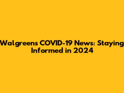 Walgreens COVID-19 News: Staying Informed in 2024