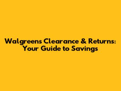 Walgreens Clearance & Returns: Your Guide to Savings