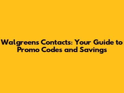 Walgreens Contacts: Your Guide to Promo Codes and Savings