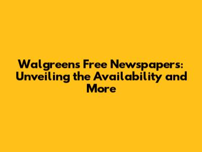 Walgreens Free Newspapers: Unveiling the Availability and More