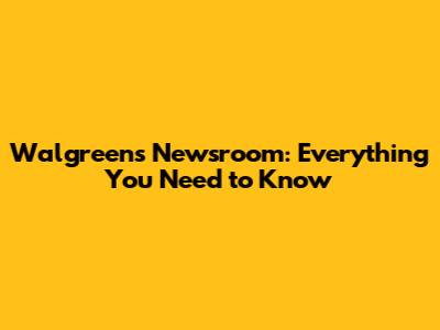 Walgreens Newsroom: Everything You Need to Know
