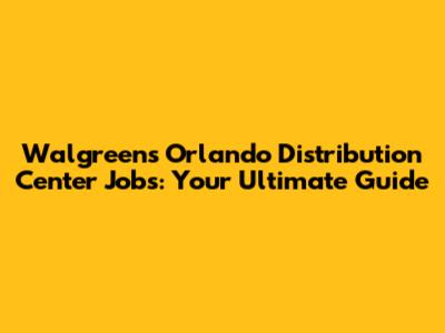 Walgreens Orlando Distribution Center Jobs: Your Ultimate Guide
