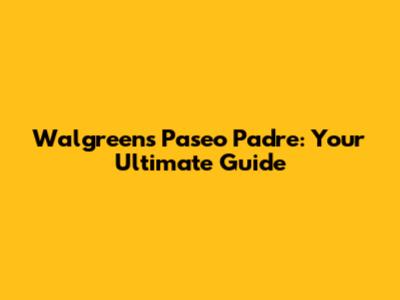 Walgreens Paseo Padre: Your Ultimate Guide