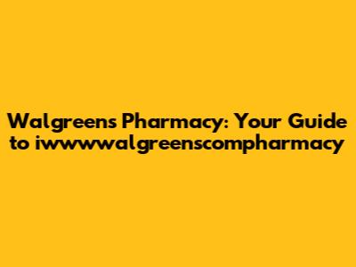 Walgreens Pharmacy: Your Guide to iwwwwalgreenscompharmacy