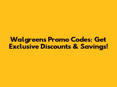 Walgreens Promo Codes: Get Exclusive Discounts & Savings!