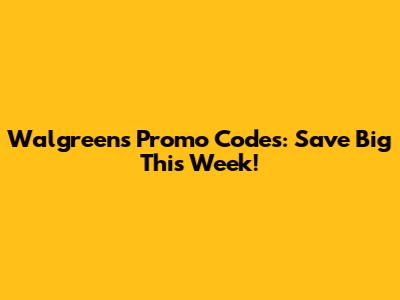 Walgreens Promo Codes: Save Big This Week!
