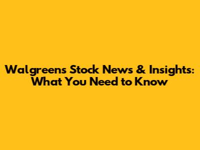 Walgreens Stock News & Insights: What You Need to Know