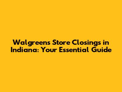 Walgreens Store Closings in Indiana: Your Essential Guide