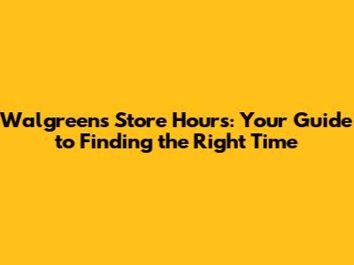 Walgreens Store Hours: Your Guide to Finding the Right Time