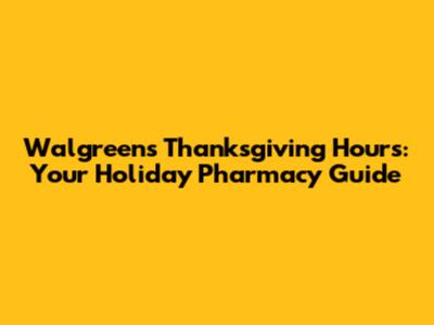 Walgreens Thanksgiving Hours: Your Holiday Pharmacy Guide