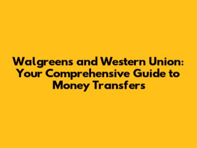 Walgreens and Western Union: Your Comprehensive Guide to Money Transfers