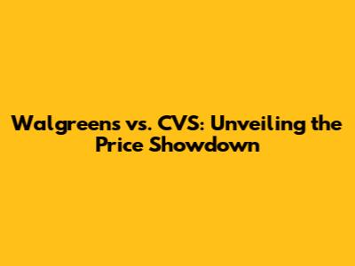 Walgreens vs. CVS: Unveiling the Price Showdown