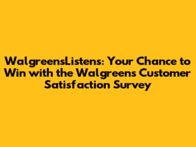 WalgreensListens: Your Chance to Win with the Walgreens Customer Satisfaction Survey