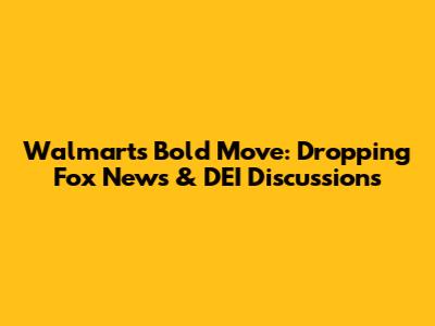 Walmart's Bold Move: Dropping Fox News & DEI Discussions