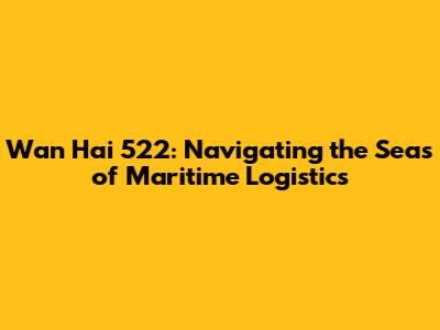 Wan Hai 522: Navigating the Seas of Maritime Logistics