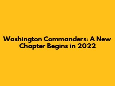 Washington Commanders: A New Chapter Begins in 2022