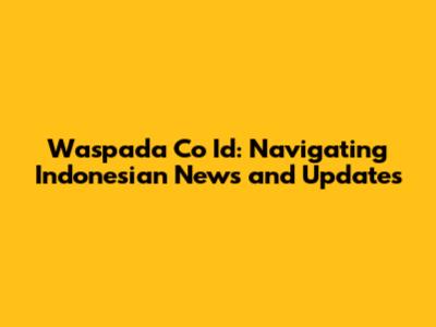 Waspada Co Id: Navigating Indonesian News and Updates