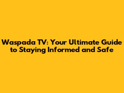 Waspada TV: Your Ultimate Guide to Staying Informed and Safe