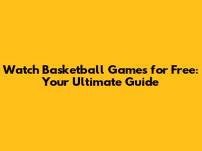 Watch Basketball Games for Free: Your Ultimate Guide