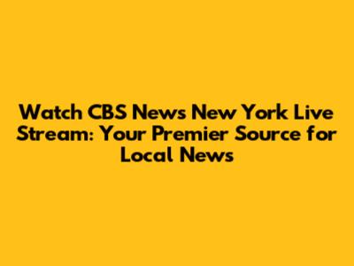 Watch CBS News New York Live Stream: Your Premier Source for Local News