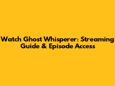 Watch Ghost Whisperer: Streaming Guide & Episode Access