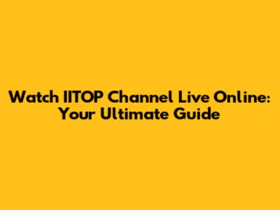 Watch IITOP Channel Live Online: Your Ultimate Guide