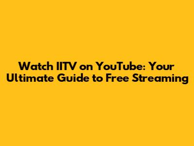 Watch IITV on YouTube: Your Ultimate Guide to Free Streaming