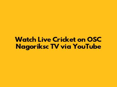Watch Live Cricket on OSC Nagoriksc TV via YouTube