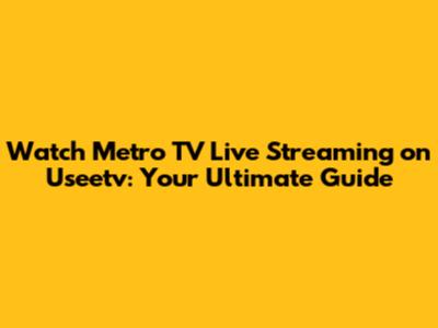 Watch Metro TV Live Streaming on Useetv: Your Ultimate Guide