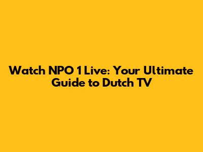 Watch NPO 1 Live: Your Ultimate Guide to Dutch TV