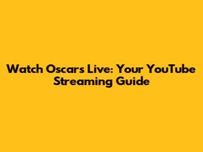 Watch Oscars Live: Your YouTube Streaming Guide