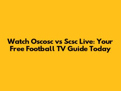 Watch Oscosc vs Scsc Live: Your Free Football TV Guide Today