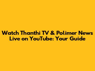 Watch Thanthi TV & Polimer News Live on YouTube: Your Guide