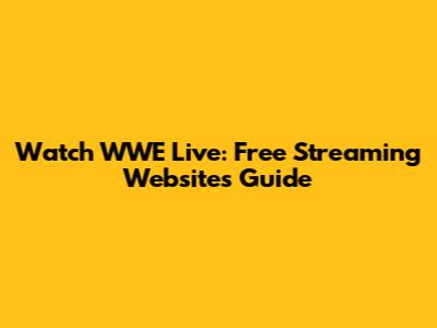 Watch WWE Live: Free Streaming Websites Guide