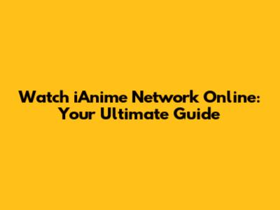 Watch iAnime Network Online: Your Ultimate Guide