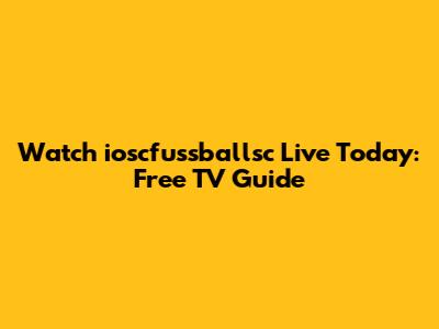 Watch ioscfussballsc Live Today: Free TV Guide