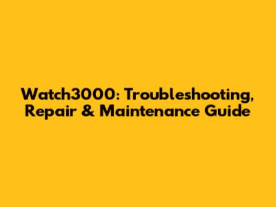 Watch3000: Troubleshooting, Repair & Maintenance Guide