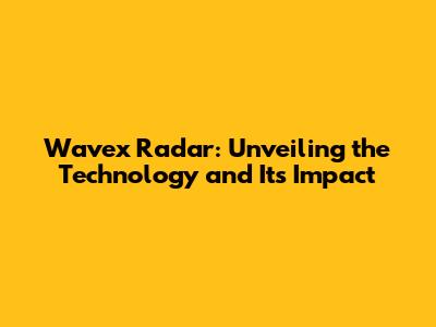 Wavex Radar: Unveiling the Technology and Its Impact