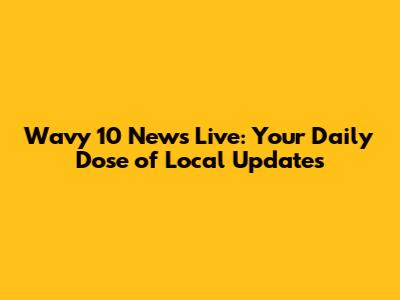 Wavy 10 News Live: Your Daily Dose of Local Updates