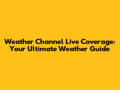 Weather Channel Live Coverage: Your Ultimate Weather Guide