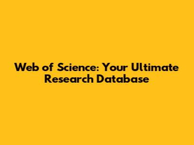 Web of Science: Your Ultimate Research Database