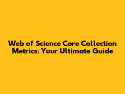 Web of Science Core Collection Metrics: Your Ultimate Guide