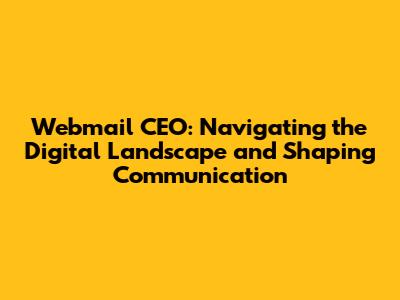 Webmail CEO: Navigating the Digital Landscape and Shaping Communication