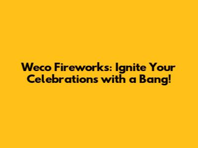 Weco Fireworks: Ignite Your Celebrations with a Bang!