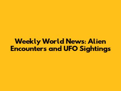 Weekly World News: Alien Encounters and UFO Sightings