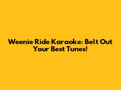 Weenie Ride Karaoke: Belt Out Your Best Tunes!