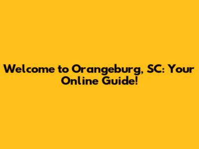 Welcome to Orangeburg, SC: Your Online Guide!