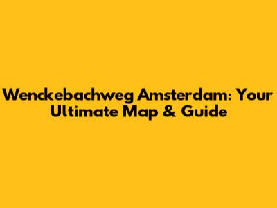 Wenckebachweg Amsterdam: Your Ultimate Map & Guide