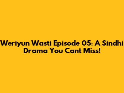 Weriyun Wasti Episode 05: A Sindhi Drama You Can't Miss!