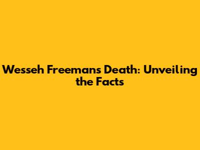 Wesseh Freeman's Death: Unveiling the Facts